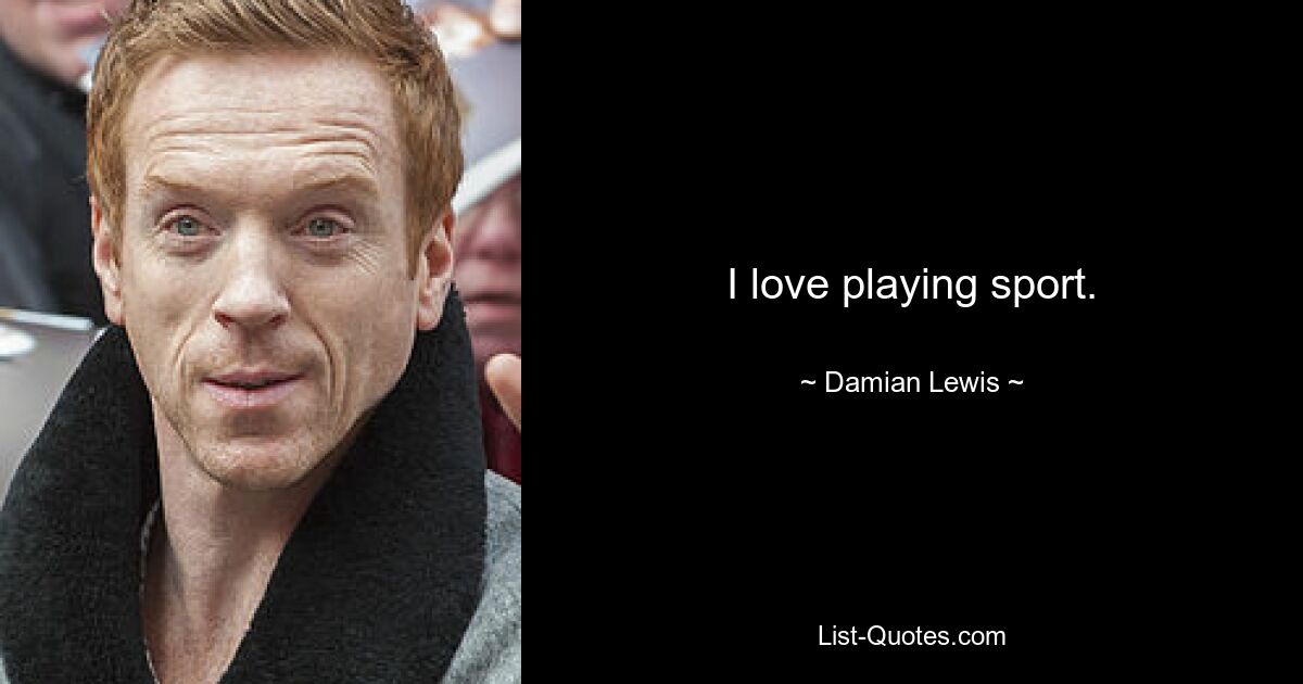 I love playing sport. — © Damian Lewis