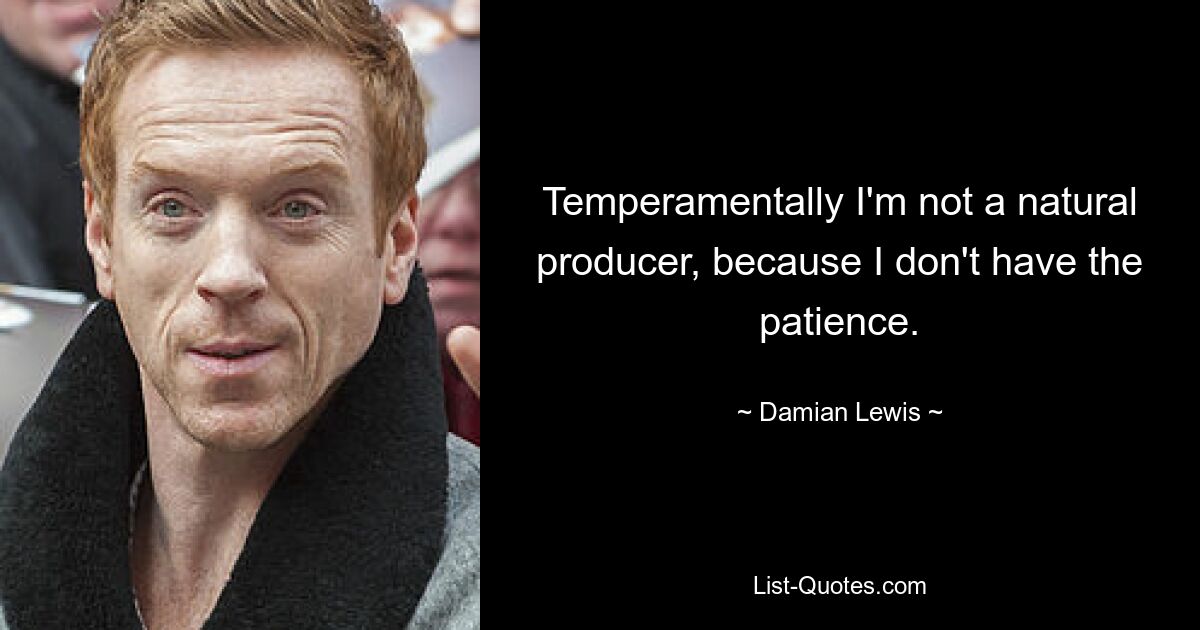 Temperamentally I'm not a natural producer, because I don't have the patience. — © Damian Lewis