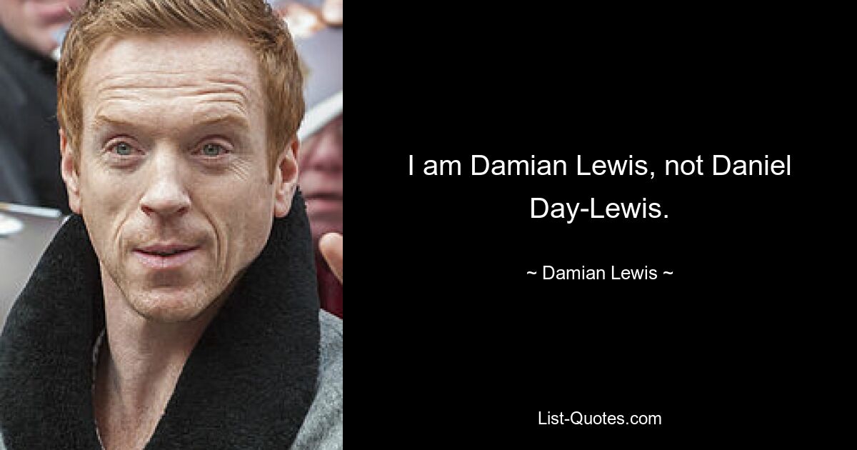 I am Damian Lewis, not Daniel Day-Lewis. — © Damian Lewis