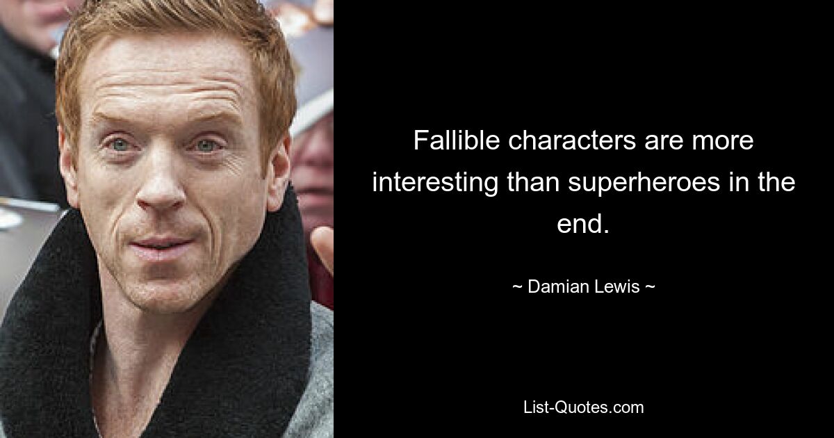 Fallible characters are more interesting than superheroes in the end. — © Damian Lewis