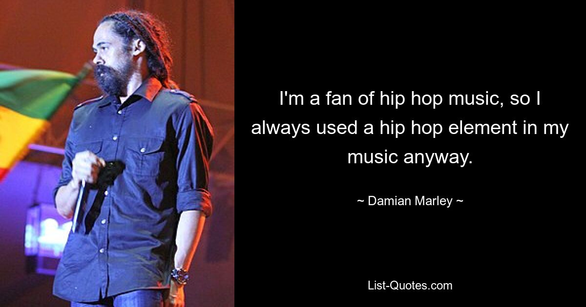 I'm a fan of hip hop music, so I always used a hip hop element in my music anyway. — © Damian Marley