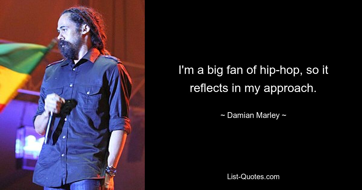 I'm a big fan of hip-hop, so it reflects in my approach. — © Damian Marley