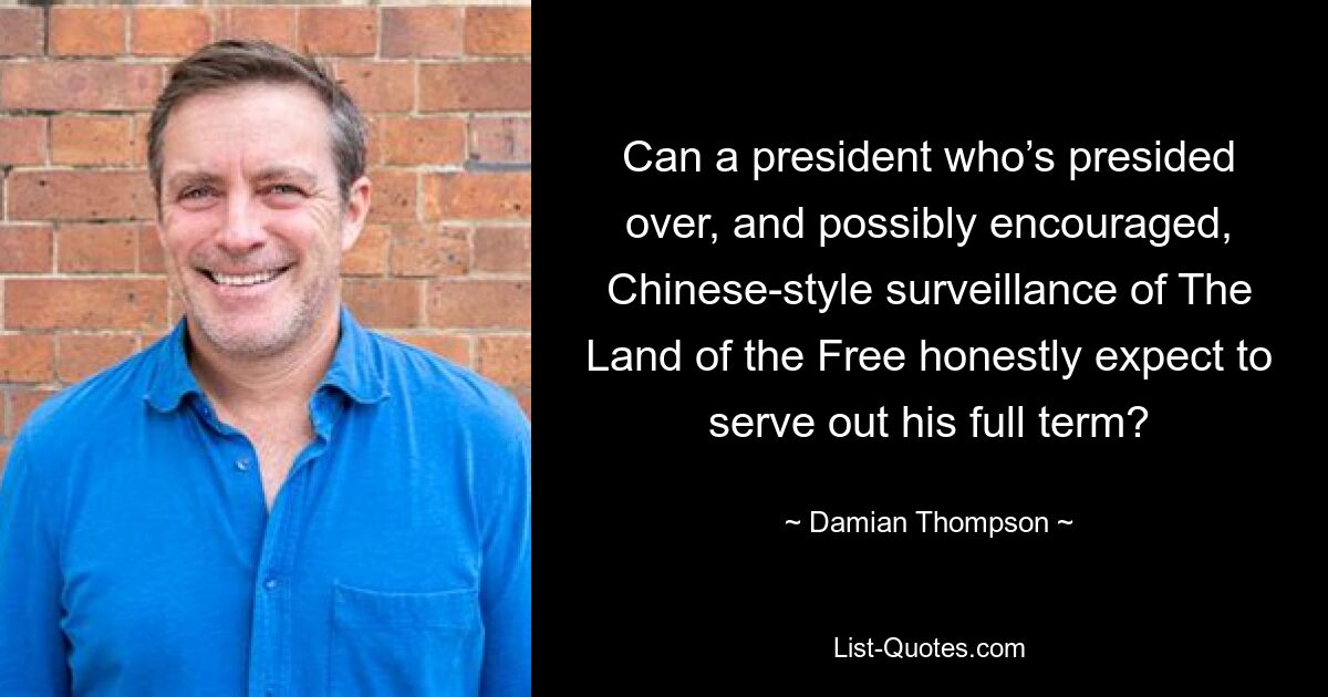 Can a president who’s presided over, and possibly encouraged, Chinese-style surveillance of The Land of the Free honestly expect to serve out his full term? — © Damian Thompson