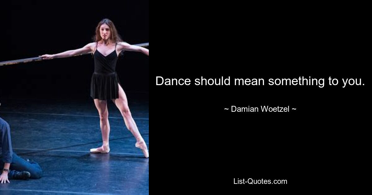 Dance should mean something to you. — © Damian Woetzel