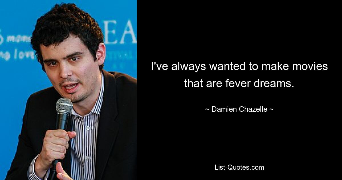 I've always wanted to make movies that are fever dreams. — © Damien Chazelle