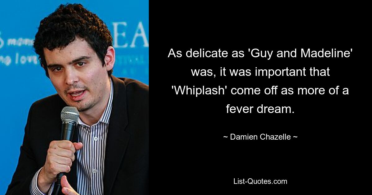 As delicate as 'Guy and Madeline' was, it was important that 'Whiplash' come off as more of a fever dream. — © Damien Chazelle