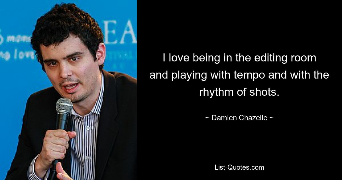 I love being in the editing room and playing with tempo and with the rhythm of shots. — © Damien Chazelle