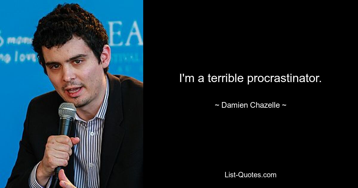 I'm a terrible procrastinator. — © Damien Chazelle