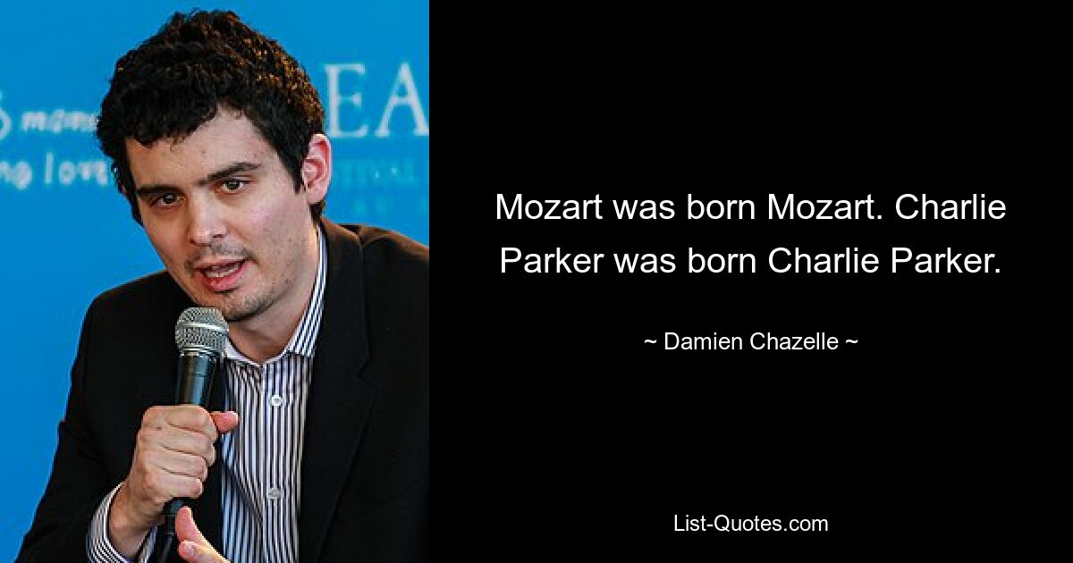 Mozart was born Mozart. Charlie Parker was born Charlie Parker. — © Damien Chazelle