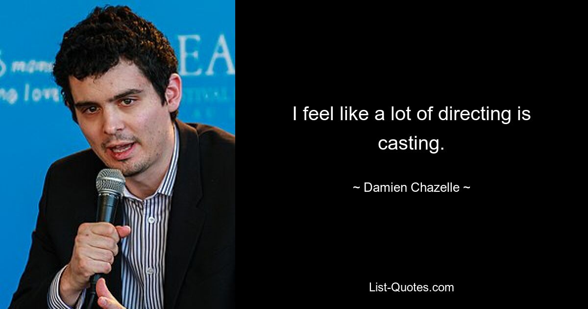 I feel like a lot of directing is casting. — © Damien Chazelle