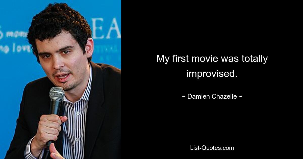 My first movie was totally improvised. — © Damien Chazelle