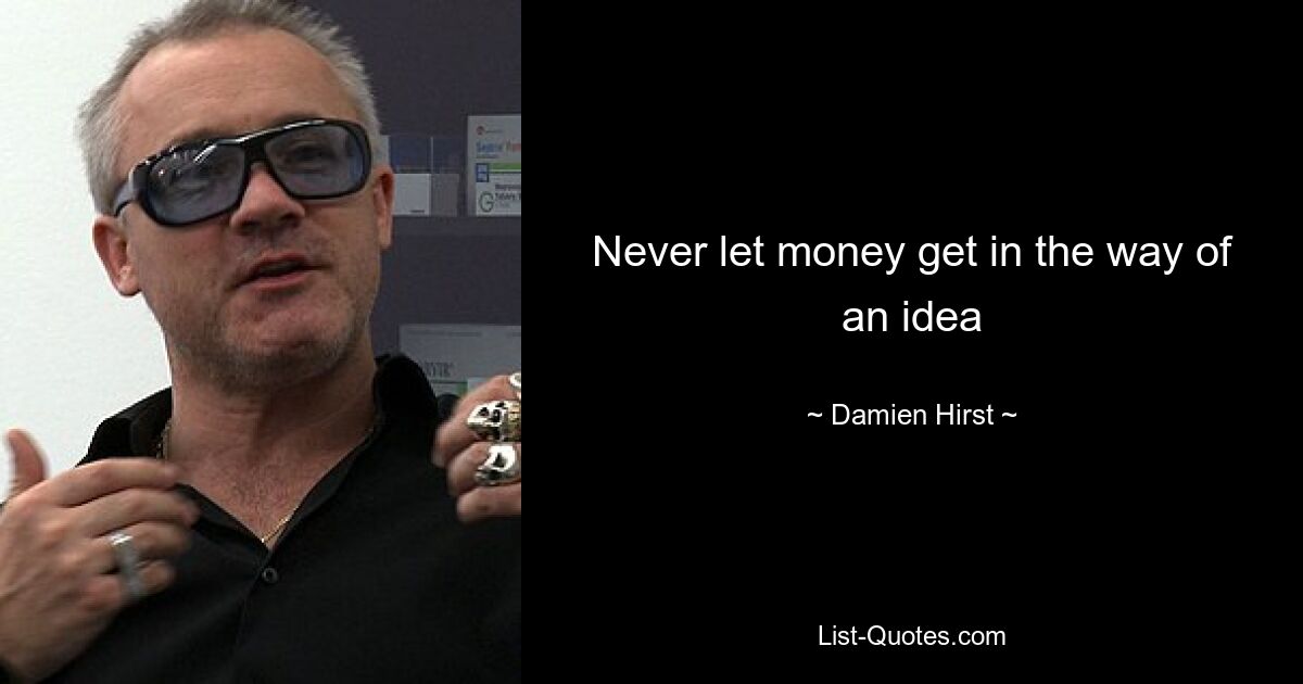 Never let money get in the way of an idea — © Damien Hirst