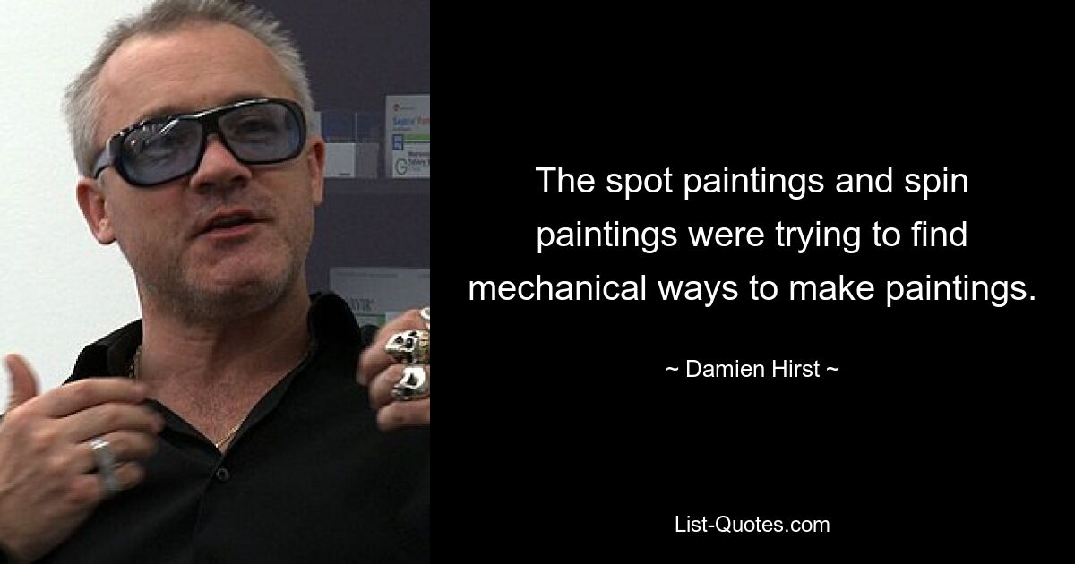 The spot paintings and spin paintings were trying to find mechanical ways to make paintings. — © Damien Hirst