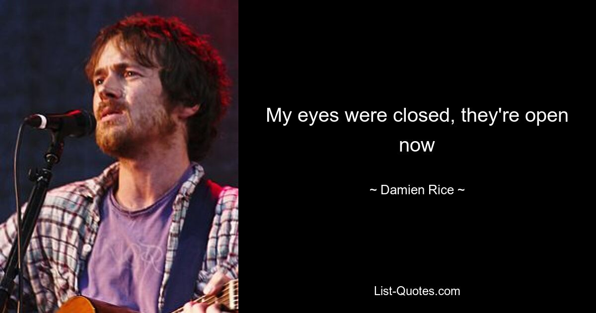 My eyes were closed, they're open now — © Damien Rice