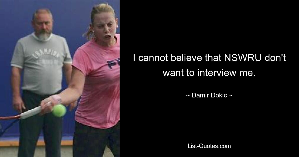 I cannot believe that NSWRU don't want to interview me. — © Damir Dokic