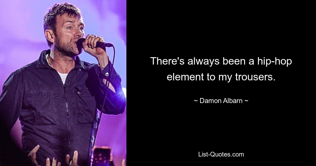 There's always been a hip-hop element to my trousers. — © Damon Albarn