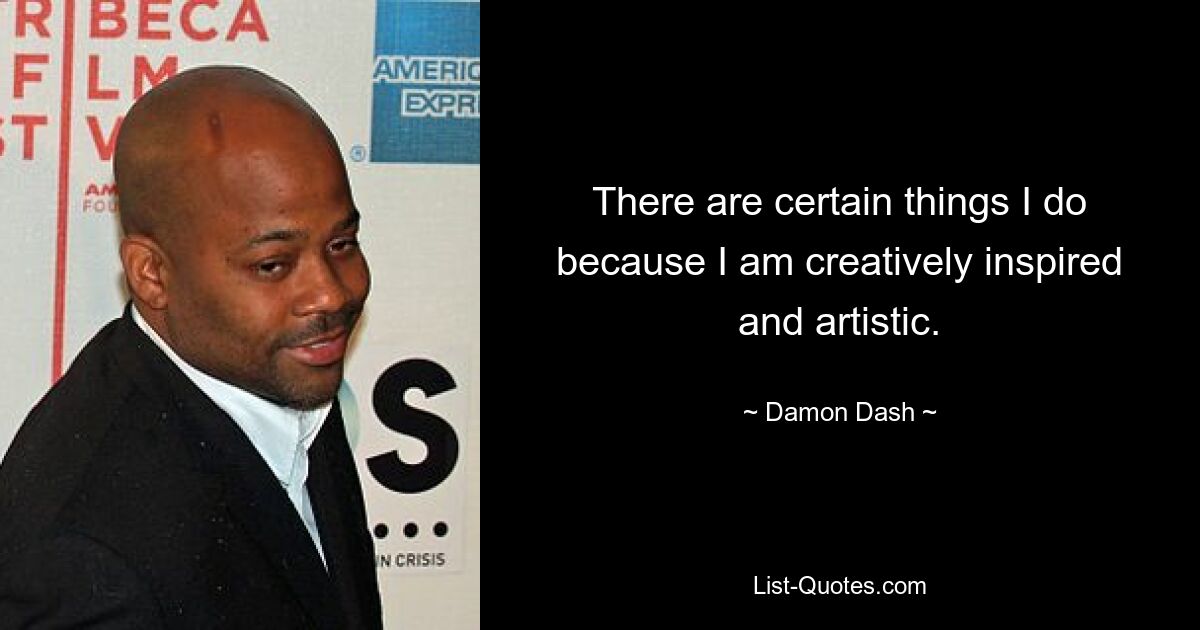 There are certain things I do because I am creatively inspired and artistic. — © Damon Dash