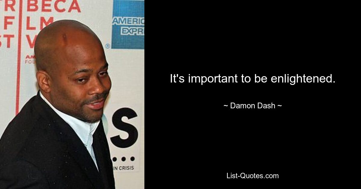 It's important to be enlightened. — © Damon Dash