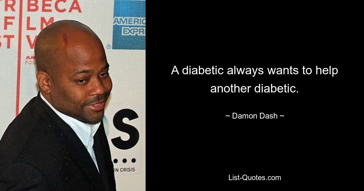 A diabetic always wants to help another diabetic. — © Damon Dash