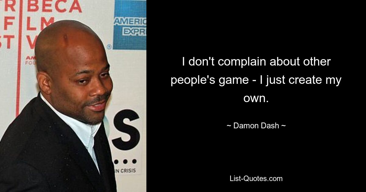 I don't complain about other people's game - I just create my own. — © Damon Dash