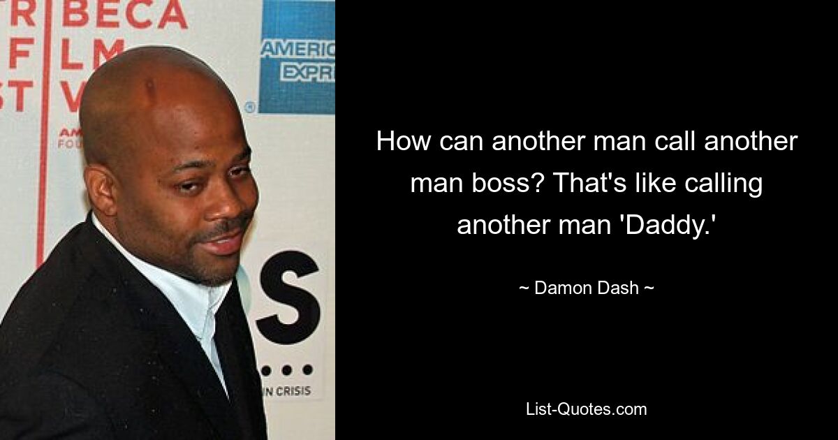 How can another man call another man boss? That's like calling another man 'Daddy.' — © Damon Dash