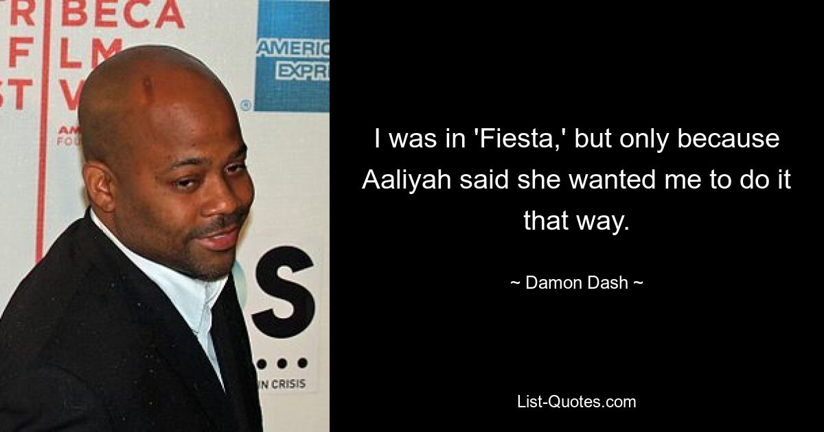 I was in 'Fiesta,' but only because Aaliyah said she wanted me to do it that way. — © Damon Dash