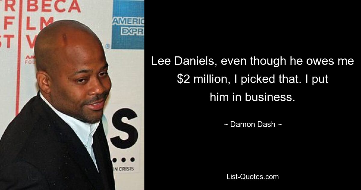 Lee Daniels, even though he owes me $2 million, I picked that. I put him in business. — © Damon Dash