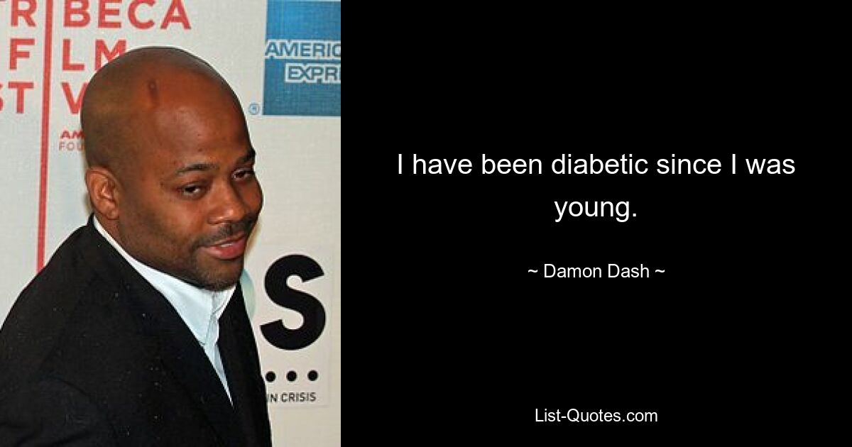 I have been diabetic since I was young. — © Damon Dash