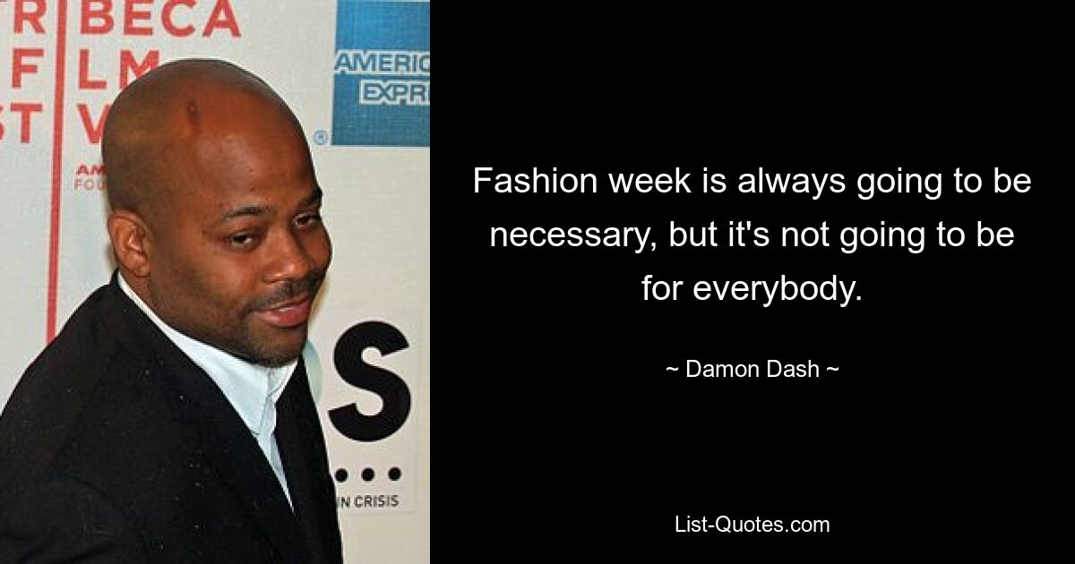 Fashion week is always going to be necessary, but it's not going to be for everybody. — © Damon Dash