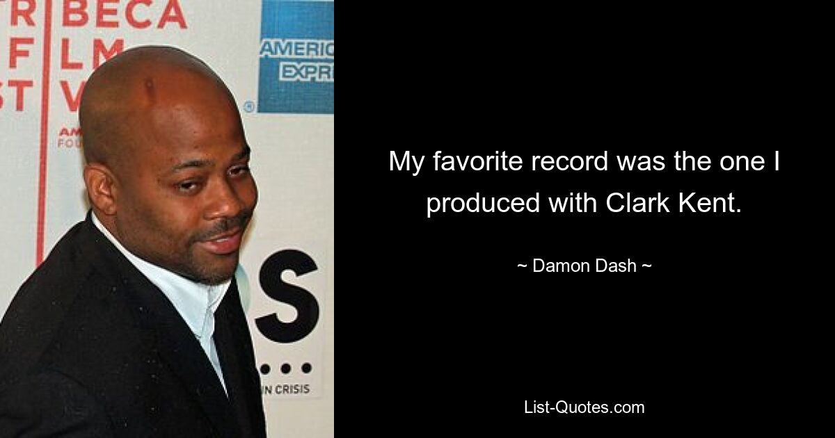 My favorite record was the one I produced with Clark Kent. — © Damon Dash