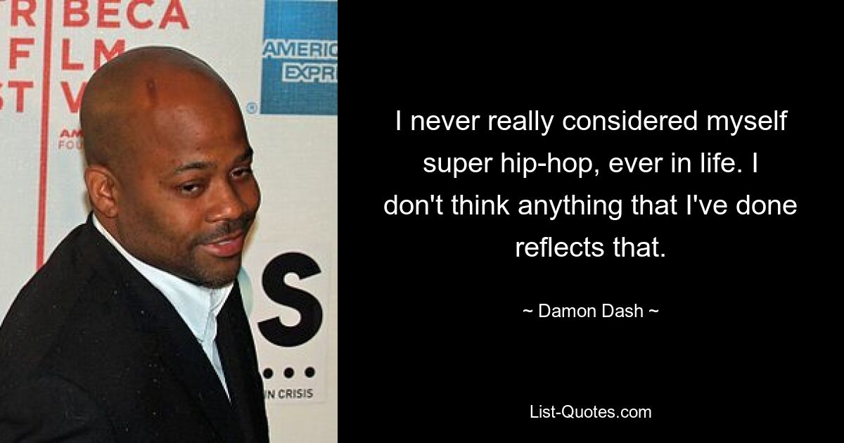 I never really considered myself super hip-hop, ever in life. I don't think anything that I've done reflects that. — © Damon Dash