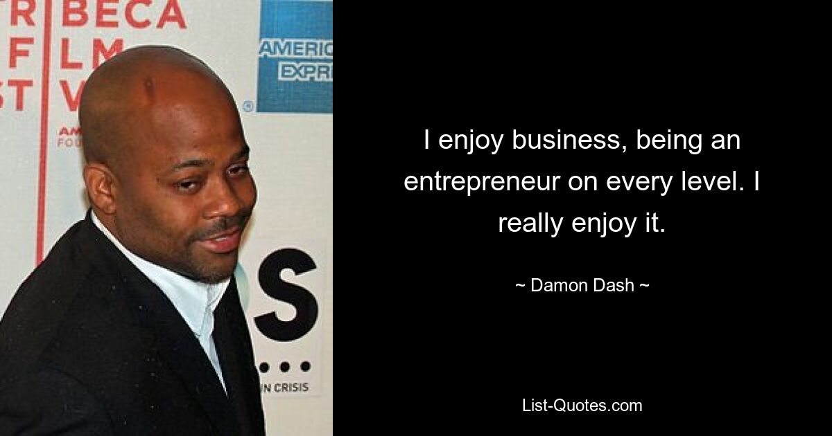 I enjoy business, being an entrepreneur on every level. I really enjoy it. — © Damon Dash