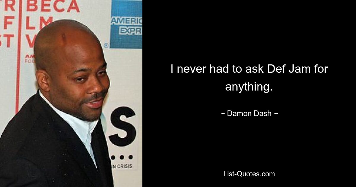 I never had to ask Def Jam for anything. — © Damon Dash