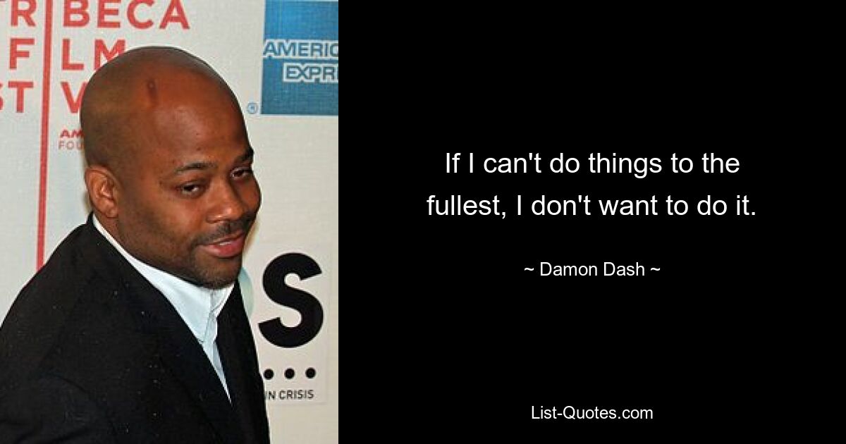 If I can't do things to the fullest, I don't want to do it. — © Damon Dash