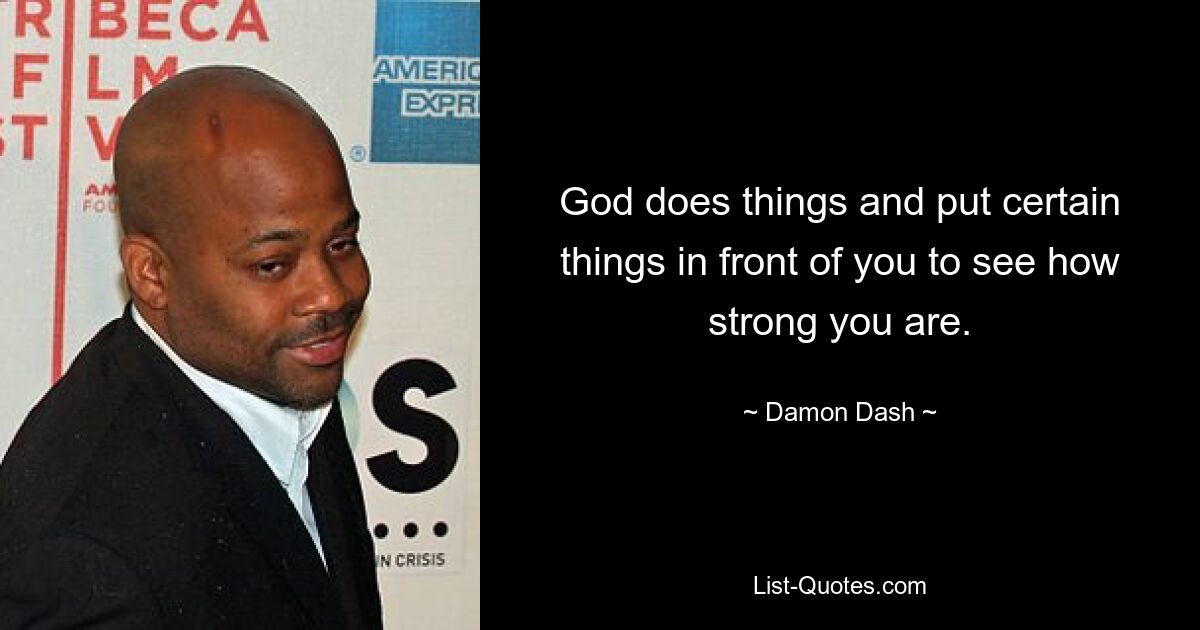 God does things and put certain things in front of you to see how strong you are. — © Damon Dash