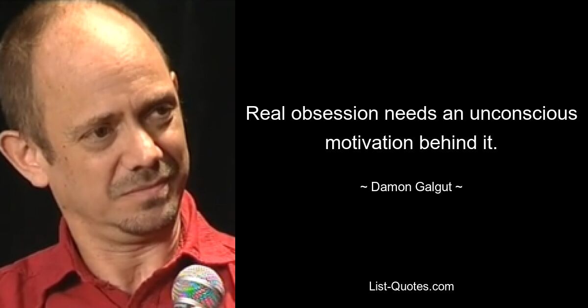 Real obsession needs an unconscious motivation behind it. — © Damon Galgut