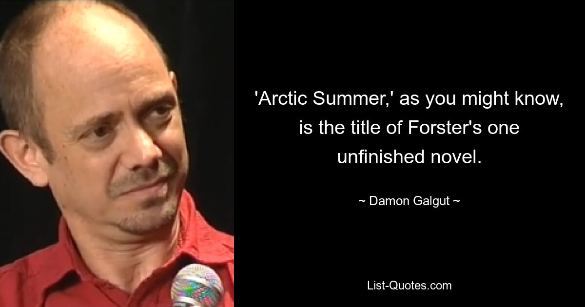 'Arctic Summer,' as you might know, is the title of Forster's one unfinished novel. — © Damon Galgut