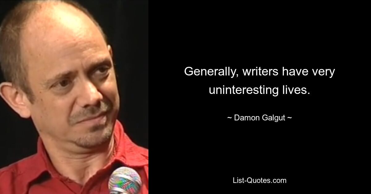 Generally, writers have very uninteresting lives. — © Damon Galgut