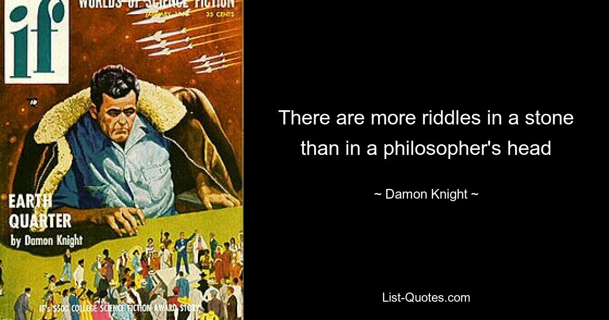 There are more riddles in a stone than in a philosopher's head — © Damon Knight