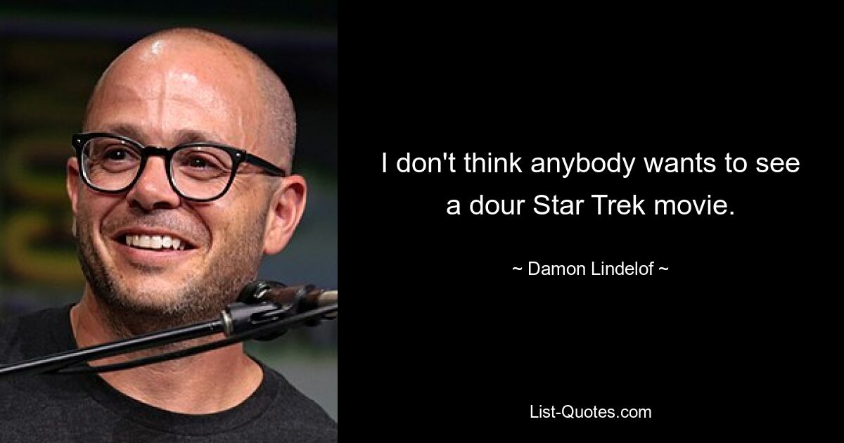 I don't think anybody wants to see a dour Star Trek movie. — © Damon Lindelof