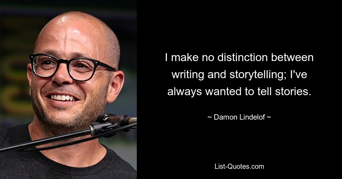 I make no distinction between writing and storytelling; I've always wanted to tell stories. — © Damon Lindelof