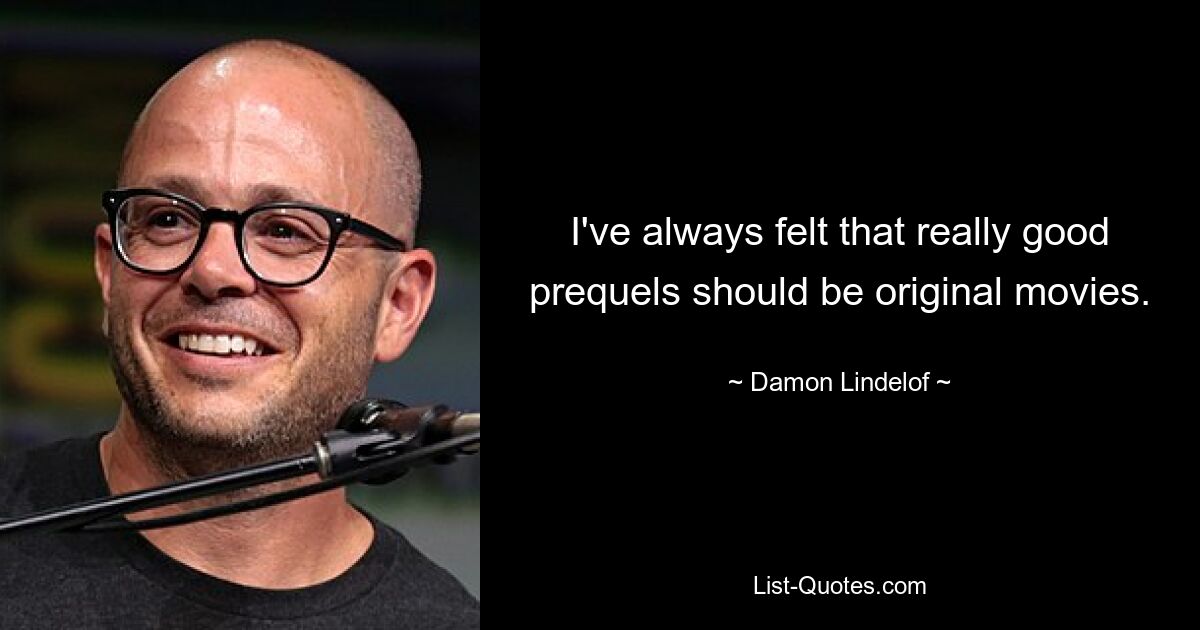 I've always felt that really good prequels should be original movies. — © Damon Lindelof