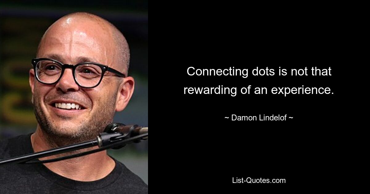 Connecting dots is not that rewarding of an experience. — © Damon Lindelof