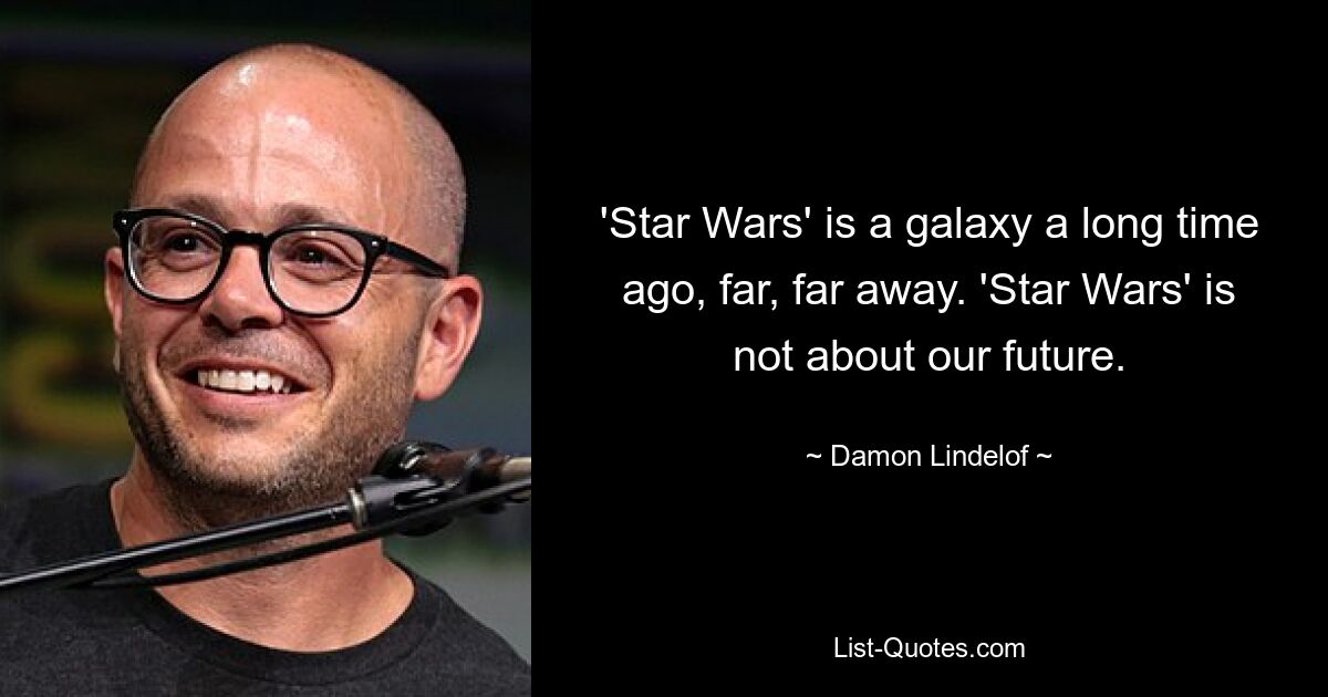 'Star Wars' is a galaxy a long time ago, far, far away. 'Star Wars' is not about our future. — © Damon Lindelof