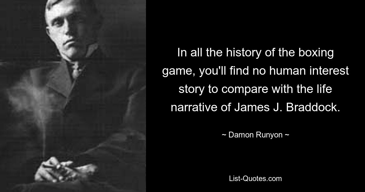 За всю историю бокса вы не найдете ни одной истории, интересной для людей, которая могла бы сравниться с жизнеописанием Джеймса Дж. Брэддока. — © Дэймон Раньон