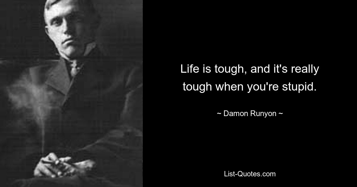 Life is tough, and it's really tough when you're stupid. — © Damon Runyon