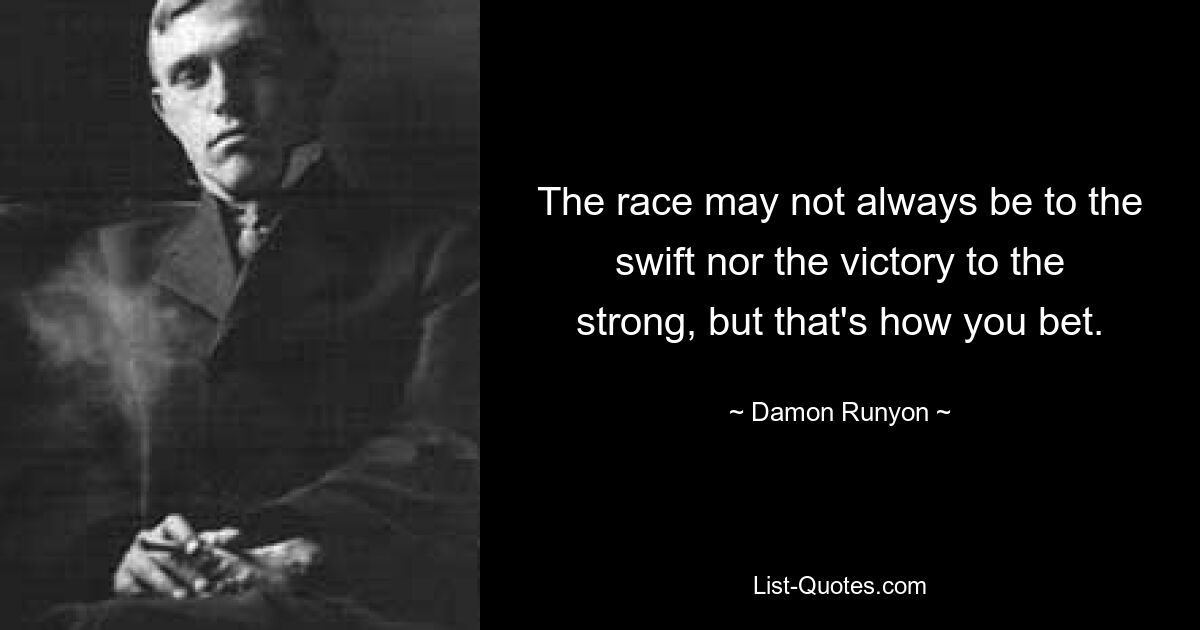 The race may not always be to the swift nor the victory to the strong, but that's how you bet. — © Damon Runyon