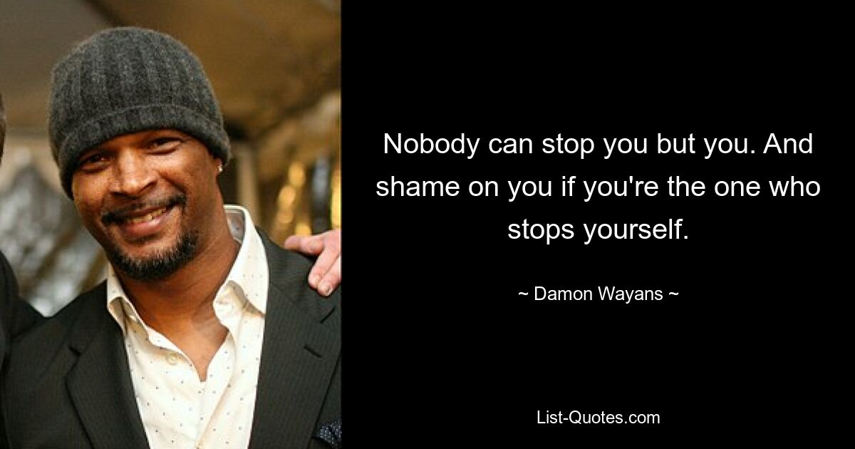 Nobody can stop you but you. And shame on you if you're the one who stops yourself. — © Damon Wayans