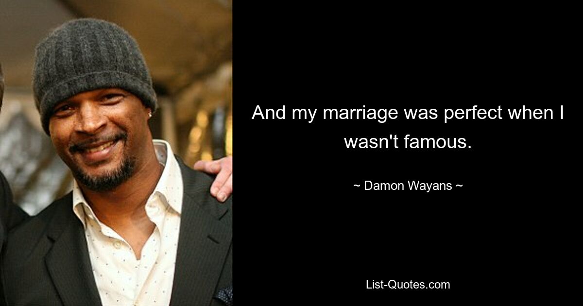 And my marriage was perfect when I wasn't famous. — © Damon Wayans