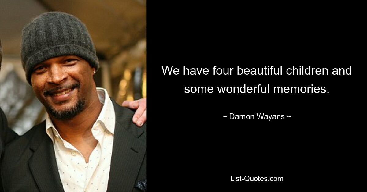 We have four beautiful children and some wonderful memories. — © Damon Wayans